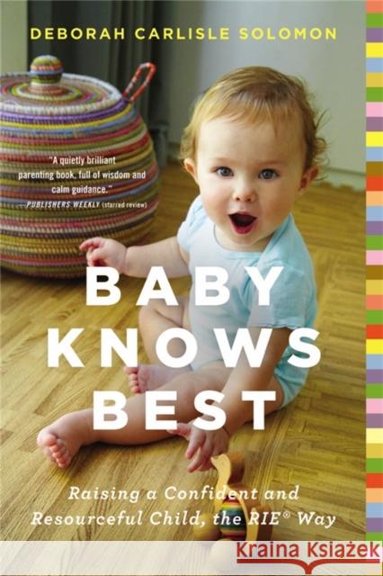 Baby Knows Best: Raising a Confident and Resourceful Child, the RIE Way Deborah Carlisle Solomon 9780316219198 Little, Brown & Company