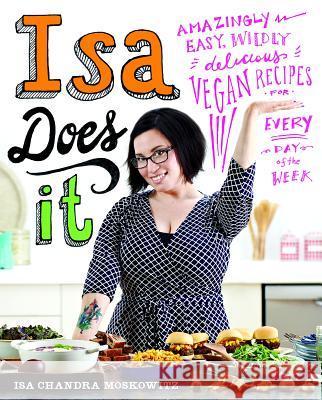 Isa Does It: Amazingly Easy, Wildly Delicious Vegan Recipes for Every Day of the Week Isa Moskowitz 9780316221900 Little, Brown & Company