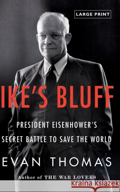 Ike's Bluff: President Eisenhower's Secret Battle to Save the World Evan Thomas 9780316224161 Little Brown and Company