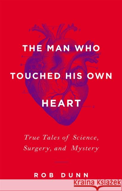 Man Who Touched His Own Heart: True Tales of Science, Surgery, and Mystery Dunn, Rob 9780316225793 Little Brown and Company