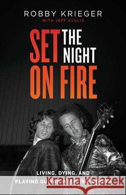 Set the Night on Fire: Living, Dying, and Playing Guitar with the Doors Robby Krieger Jeff Alulis 9780316243445