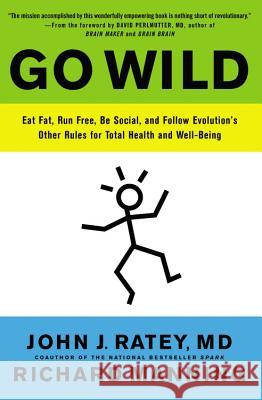 Go Wild: Eat Fat, Run Free, Be Social, and Follow Evolution's Other Rules for Total Health and Well-Being John J. Ratey Richard Manning David Perlmutter 9780316246101 Little Brown and Company
