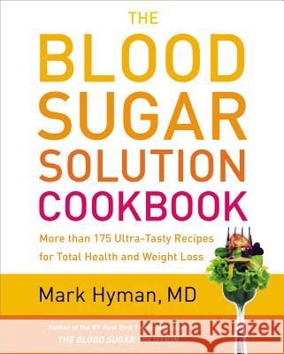 The Blood Sugar Solution Cookbook: More Than 175 Ultra-Tasty Recipes for Total Health and Weight Loss Mark Hyman 9780316248198 Little Brown and Company
