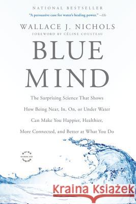 Blue Mind: The Surprising Science That Shows How Being Near, In, On, or Under Water Can Make You Happier, Healthier, More Connect Wallace J. Nichols Celine Cousteau 9780316252119 Back Bay Books