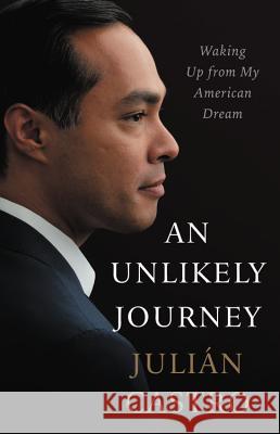 An Unlikely Journey: Waking Up from My American Dream Julian Castro 9780316252164