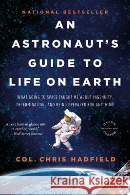 An Astronaut's Guide to Life on Earth: What Going to Space Taught Me about Ingenuity, Determination, and Being Prepared for Anything Chris Hadfield 9780316253031