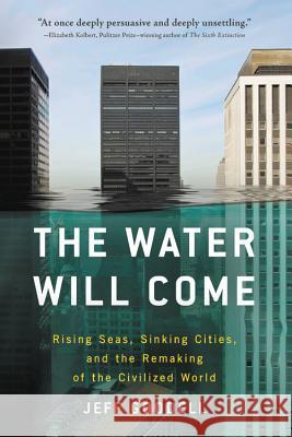 The Water Will Come: Rising Seas, Sinking Cities, and the Remaking of the Civilized World Jeff Goodell 9780316260206 Back Bay Books