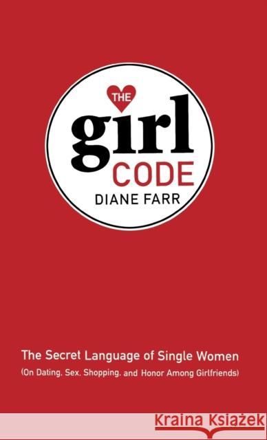 The Girl Code: The Secret Language of Single Women (On Dating, Sex, Shopping, and Honor Among Girlfriends) Farr, Diane 9780316260619 Little Brown and Company