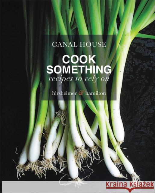 Canal House: Cook Something: Recipes to Rely On Melissa Hamilton 9780316268257 Little, Brown & Company