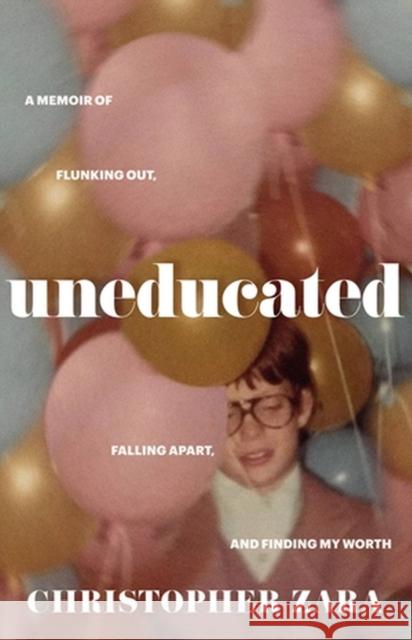 Uneducated: A Memoir of Flunking Out, Falling Apart, and Finding My Worth Zara, Christopher 9780316268974 Little, Brown & Company