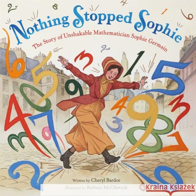 Nothing Stopped Sophie: The Story of Unshakable Mathematician Sophie Germain Cheryl Bardoe Barbara McClintock 9780316278201 Little, Brown Books for Young Readers