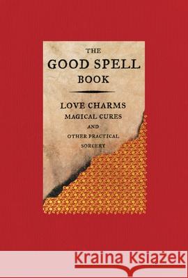 The Good Spell Book: Love Charms, Magical Cures, and Other Practical Sorcery Gillian Kemp 9780316297141 Little, Brown Spark