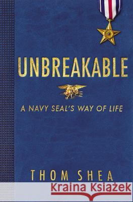 Unbreakable: A Navy Seal's Way of Life Thomas M. Shea 9780316306515 Little Brown and Company