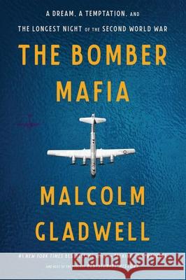 The Bomber Mafia: A Dream, a Temptation, and the Longest Night of the Second World War Malcolm Gladwell 9780316309851 Little Brown and Company