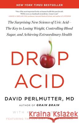 Drop Acid: The Surprising New Science of Uric Acid--The Key to Losing Weight, Controlling Blood Sugar, and Achieving Extraordinar David Perlmutter 9780316315395