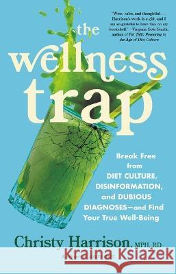 The Wellness Trap: Break Free from Diet Culture, Disinformation, and Dubious Diagnoses and Find Your True Well-Being Christy Harrison 9780316315609 Little, Brown Spark