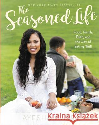 The Seasoned Life: Food, Family, Faith, and the Joy of Eating Well Curry, Ayesha 9780316316330 Little Brown and Company