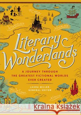 Literary Wonderlands: A Journey Through the Greatest Fictional Worlds Ever Created Miller, Laura 9780316316385