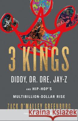 3 Kings: Diddy, Dr. Dre, Jay-Z, and Hip-Hop's Multibillion-Dollar Rise Zack O'Malley Greenburg 9780316316538 Little Brown and Company