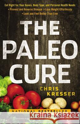 The Paleo Cure: Eat Right for Your Genes, Body Type, and Personal Health Needs -- Prevent and Reverse Disease, Lose Weight Effortlessl Chris Kresser 9780316322928 Little Brown and Company