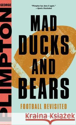 Mad Ducks and Bears: Football Revisited George Plimpton Steve Almond Tom Wolfe 9780316326445