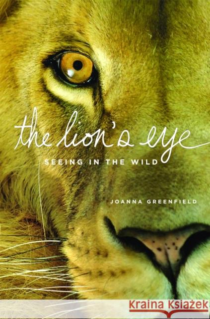 The Lion's Eye: Seeing in the Wild Joanna Greenfield 9780316328487 Little Brown and Company