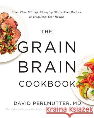 The Grain Brain Cookbook: More Than 150 Life-Changing Gluten-Free Recipes to Transform Your Health David Perlmutte 9780316334259 Little Brown and Company