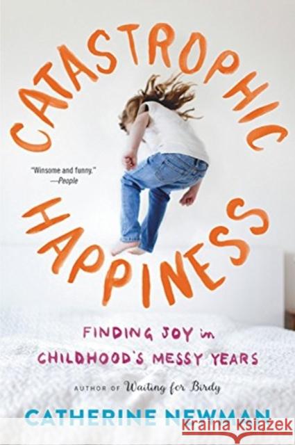 Catastrophic Happiness: Finding Joy in Childhood's Messy Years Catherine Newman 9780316337489 Back Bay Books