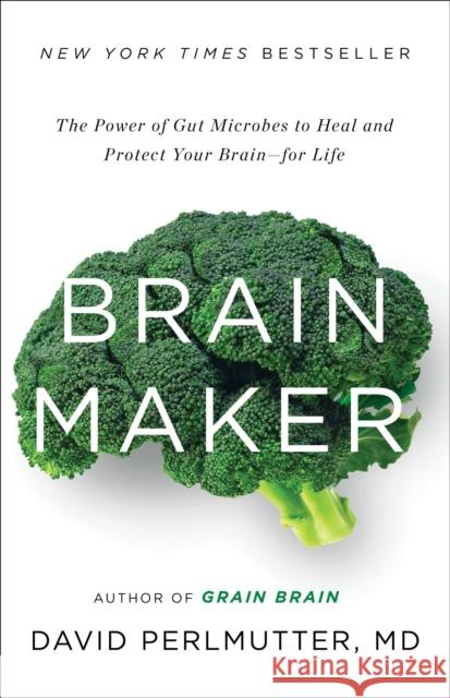 Brain Maker: The Power of Gut Microbes to Heal and Protect Your Brain - For Life David Perlmutter Kristin Loberg 9780316339308 Little Brown and Company