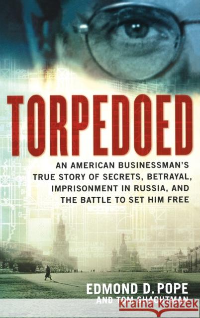 Torpedoed: An American Businessman's True Sory of Secrets, Betrayal, Imprisonment in Russia, and the Battle to Set Him Free Pope, Edmond D. 9780316348737 Little Brown and Company