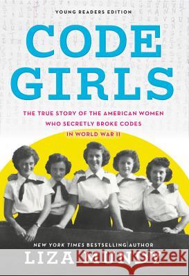 Code Girls: The True Story of the American Women Who Secretly Broke Codes in World War II Liza Mundy 9780316353731 Little, Brown Books for Young Readers