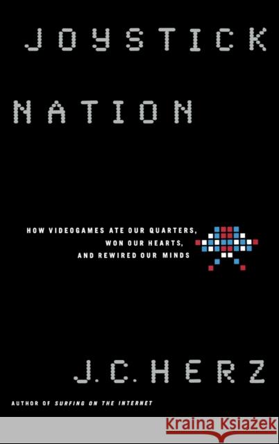 Joystick Nation: How Videogames Ate Quarters, Won Our Hearts, and Rewired Our Minds J. C. Herz 9780316360074 Little Brown and Company