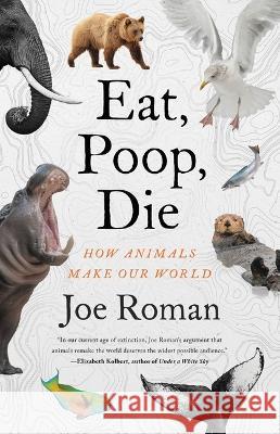 Eat, Poop, Die: How Animals Make Our World Joe Roman 9780316372923 Little, Brown Spark
