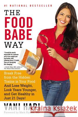 The Food Babe Way: Break Free from the Hidden Toxins in Your Food and Lose Weight, Look Years Younger, and Get Healthy in Just 21 Days! Vani Hari Mark Hyman 9780316376488 Little Brown and Company