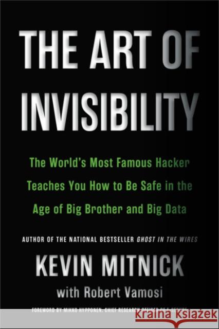 The Art of Invisibility: The World's Most Famous Hacker Teaches You How to Be Safe in the Age of Big Brother and Big Data Kevin Mitnick 9780316380522 Little Brown and Company