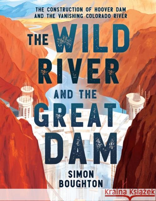 The Wild River and the Great Dam: The Construction of Hoover Dam and the Vanishing Colorado River Simon Boughton 9780316380850 Christy Ottaviano Books-Little Brown and Hach