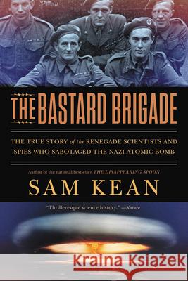The Bastard Brigade: The True Story of the Renegade Scientists and Spies Who Sabotaged the Nazi Atomic Bomb Sam Kean 9780316381673 Back Bay Books