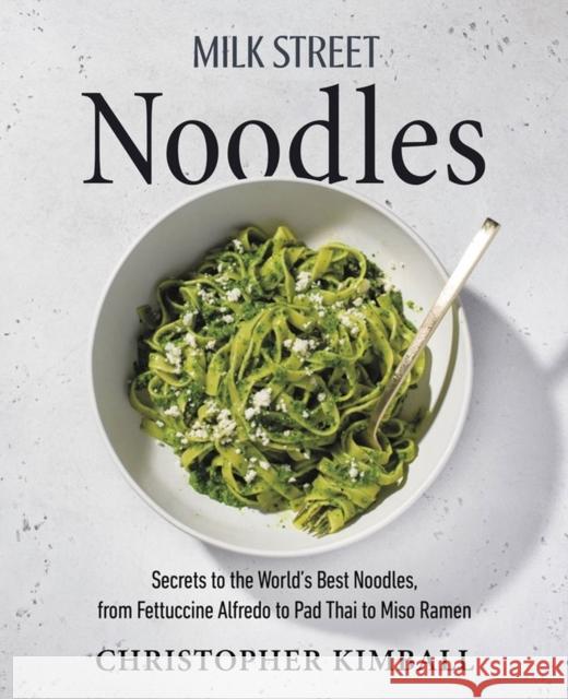 Milk Street Noodles: Secrets to the World's Best Noodles, from Fettuccine Alfredo to Pad Thai to Miso Ramen Kimball, Christopher 9780316387767 Little, Brown & Company