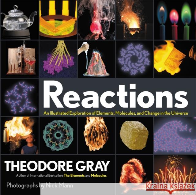 Reactions: An Illustrated Exploration of Elements, Molecules, and Change in the Universe Gray, Theodore 9780316391221 Black Dog & Leventhal Publishers