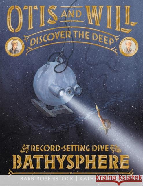 Otis and Will Discover the Deep: The Record-Setting Dive of the Bathysphere Barb Rosenstock Katherine Roy 9780316393829 Little, Brown Books for Young Readers