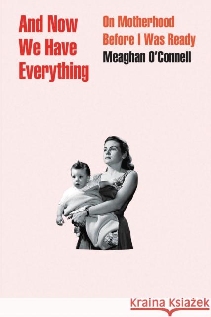 And Now We Have Everything: On Motherhood Before I Was Ready Meaghan O'Connell 9780316393843