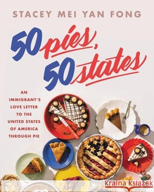 50 Pies, 50 States: An Immigrant's Love Letter to the United States Through Pie Stacey Mei Yan Fong 9780316394512 Little, Brown & Company
