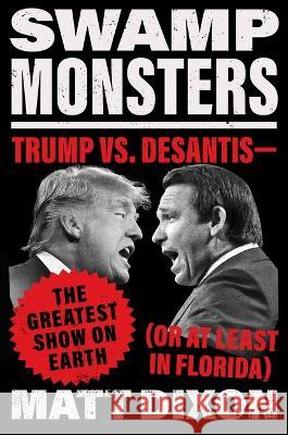Swamp Monsters: Trump vs. Desantis--The Greatest Show on Earth (or at Least in Florida) Matt Dixon 9780316397223 Little Brown and Company