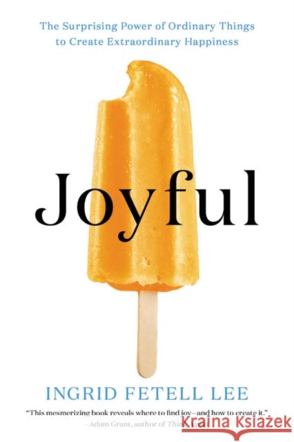 Joyful: The Surprising Power of Ordinary Things to Create Extraordinary Happiness Fetell Lee, Ingrid 9780316399272 Little, Brown Spark