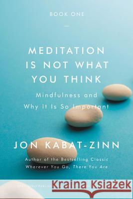 Meditation Is Not What You Think: Mindfulness and Why It Is So Important Jon Kabat-Zinn 9780316411745