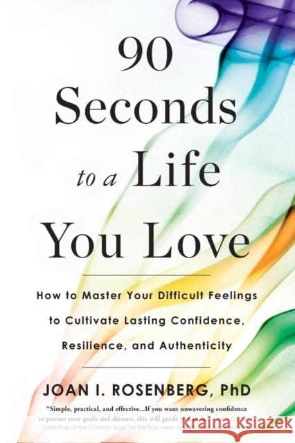 90 Seconds to a Life You Love: How to Master Your Difficult Feelings to Cultivate Lasting Confidence, Resilience, and Authenticity Rosenberg, Joan I. 9780316414326