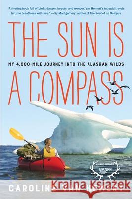 The Sun Is a Compass: My 4,000-Mile Journey into the Alaskan Wilds Caroline Van Hemert 9780316414449 Little, Brown & Company