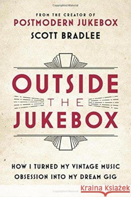 Outside the Jukebox: How I Turned My Vintage Music Obsession Into My Dream Gig Scott Bradlee 9780316415736