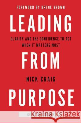 Leading from Purpose: Clarity and the Confidence to Act When It Matters Most Nick Craig 9780316416245 Hachette Books