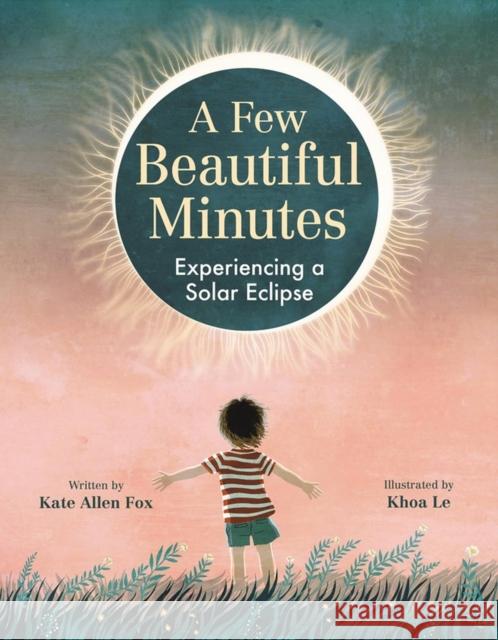 A Few Beautiful Minutes: Experiencing a Solar Eclipse Kathleen Fox Khoa Le 9780316416924 Little, Brown & Company